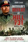 Mussolini's Defeat at Hill 731, March 1941 - John Carr