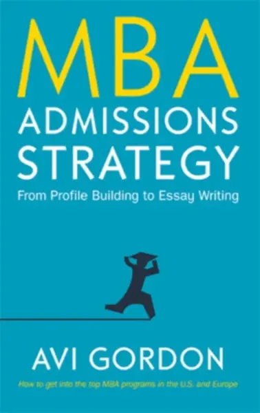 MBA Admissions Strategy: From Profile Building to Essay Writing - Avi Gordon