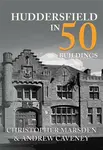 Huddersfield in 50 Buildings - Andrew Caveney, Christopher Marsden