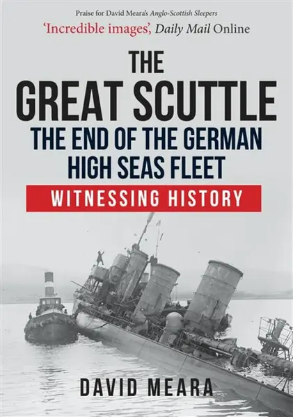The Great Scuttle: The End of the German High Seas Fleet - David Meara