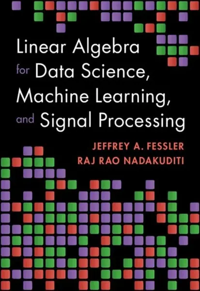Linear Algebra for Data Science, Machine Learning, and Signal Processing - Jeffrey A.  Fessler, Raj Rao  Nadakuditi
