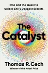 The Catalyst â€“ RNA and the Quest to Unlock Lifeâ€²s Deepest Secrets - Thomas R. Cech