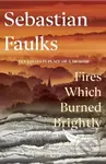 Fires Which Burned Brightly (A Life in Progress) - Sebastian Faulks