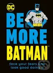 Be More Batman: Face Your Fears and Look Good Doing It - Glenn Dakin