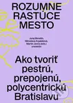 Rozumne rastúce mesto - Juraj Benetin, Miroslava Argalášová, Martin Jenča (editor) - kniha z kategorie Kulturní a sociální antropologie