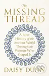 The Missing Thread (A New History of the Ancient World Through the Women Who Shaped It)