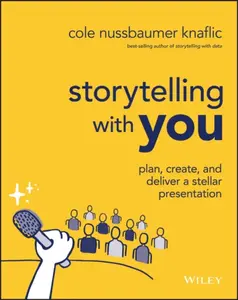 Storytelling with You â€“ Plan, Create, and Deliver a Stellar Presentation - Cole Nussbaumer Knaflic