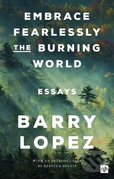 Embrace Fearlessly the Burning World (Essays) - Barry Lopez - kniha z kategorie Ekologie