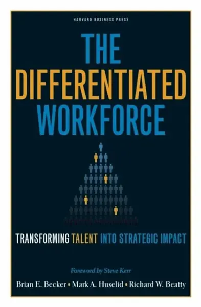 The Differentiated Workforce - Brian E. Becker, Richard W. Beatty, Mark A. Huselid