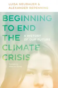 Beginning to End the Climate Crisis â€“ A History of Our Future - Bill McKibben, Alexander Repenning, Sabine Von Mering, Luisa Neubauer