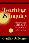 Teaching Is Inquiry - Cynthia Ballenger