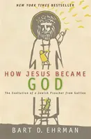 How Jesus Became God: The Exaltation of a Jewish Preacher From Galilee - Bart D. Ehrman
