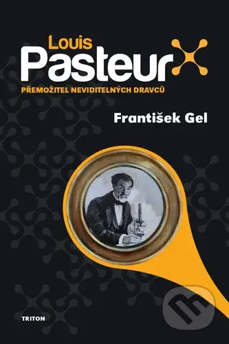 Louis Pasteur (Přemožitel neviditelných dravců) - František Gel - kniha z kategorie Životopisy