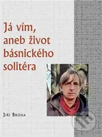 Já vím, aneb život básnického solitéra - Jiří Brůna - kniha z kategorie Poezie