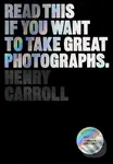 Read This if You Want to Take Great Photographs - Henry Carroll