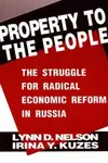 Property to the People: The Struggle for Radical Economic Reform in Russia - Irina Y. Kuzes, Julie Nelson