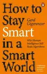 How to Stay Smart in a Smart World. Why Human Intelligence Still Beats Algorithms - Gerd Gigerenzer