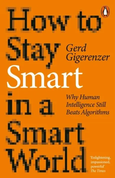 How to Stay Smart in a Smart World. Why Human Intelligence Still Beats Algorithms - Gerd Gigerenzer