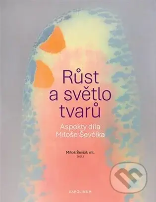 Růst a světlo tvarů - Miloš Ševčík