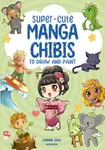 Super-Cute Manga Chibis to Draw and Paint - Joanna Zhou