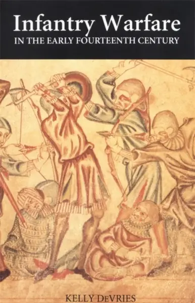 Infantry Warfare in the Early Fourteenth Century - Kelly Devries