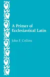 A Primer of Ecclesiastical Latin - John F. Collins