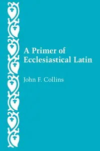 A Primer of Ecclesiastical Latin - John F. Collins