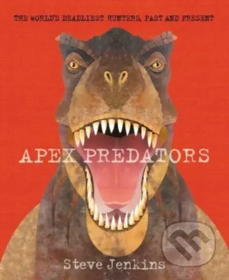 Apex Predators (The World's Deadliest Hunters, Past and Present) - kniha z kategorie Pro děti