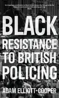Black Resistance to British Policing - Adam Elliott-Cooper