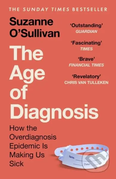 The Age of Diagnosis (How the Overdiagnosis Epidemic is Making Us Sick - THE SUNDAY TIMES BESTSELLER)