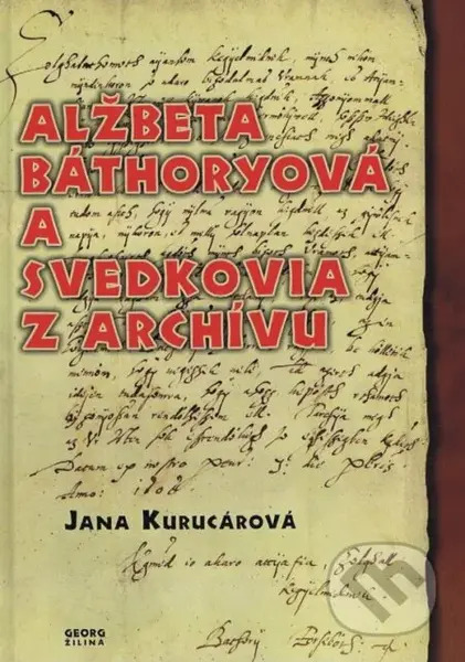 Alžbeta Báthoryová a svedkovia z archívu - Jana Kurucárová - kniha z kategorie Beletrie
