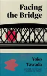 Facing the Bridge - Yoko Tawada