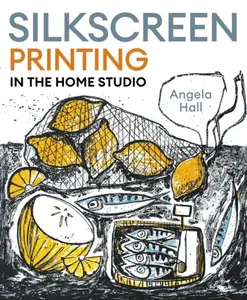 Silkscreen Printing in the Home Studio - Angela Hall
