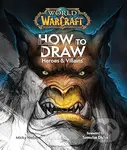 World of Warcraft: How To Draw Heroes & Villains - Micky Neilson