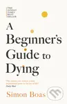 A Beginners Guide to Dying (The Sunday Times Bestseller, 'Has anyone ever written a more inspirational paean to the joy of life?' Daily Mail) - kniha…