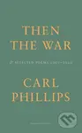 Then the War (And Selected Poems 2007-2020) - Carl Phillips