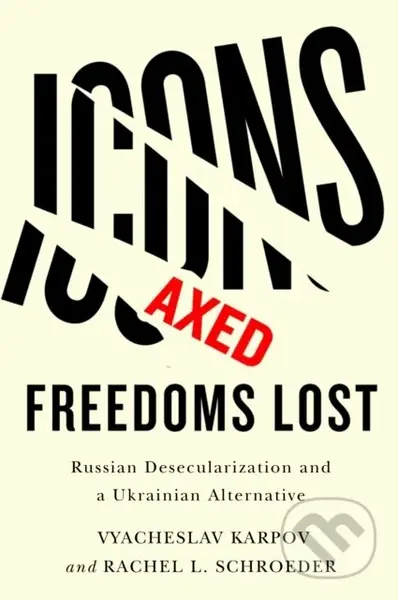 Icons Axed, Freedoms Lost (Russian Desecularization and a Ukrainian Alternative) - kniha z kategorie Historie