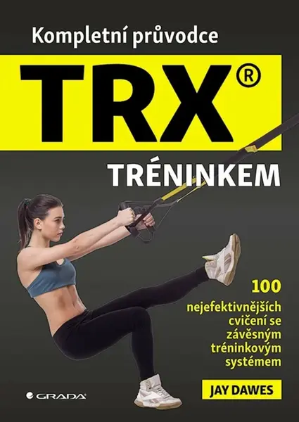 Kompletní průvodce TRX® tréninkem - 100 nejefektivnějších cvičení se závěsným tréninkovým systémem - Jay Dawes