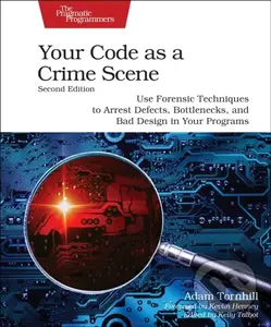 Your Code as a Crime Scene, Second Edition (Use Forensic Techniques to Arrest Defects, Bottlenecks, and Bad Design in Your Programs) - Adam Tornhill