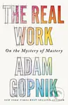 The Real Work (On the Mystery of Mastery) - Adam Gopnik - kniha z kategorie Psychologie