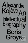 Alexandre Kojeve (An Intellectual Biography) - Boris Groys