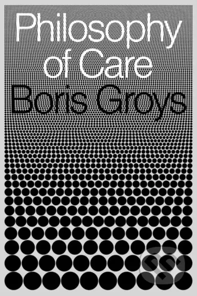 Philosophy of Care - Boris Groys - kniha z kategorie Humanitní a společenské vědy