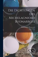 Die Dichtungen Des Michelagniolo Buonarroti - Karl Frey, Michelangelo Buonarroti - kniha z kategorie Umění, design a architektura
