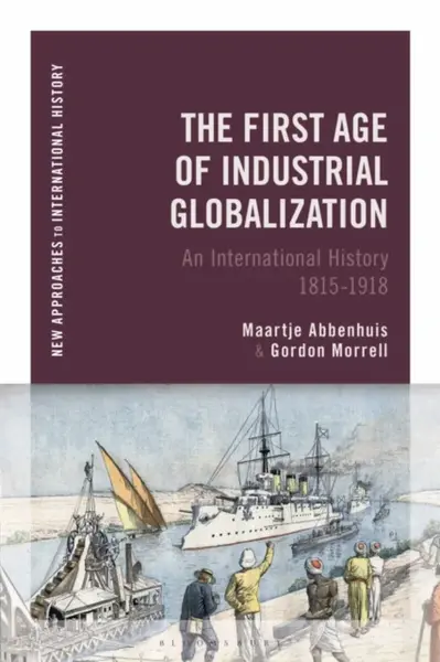 The First Age of Industrial Globalization - Gordon  Morrell, Maartje  Abbenhuis