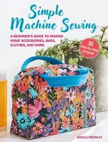Simple Machine Sewing: 30 step-by-step projects - Angela Pressley