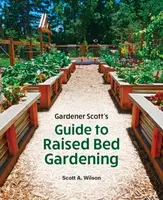 Gardener Scott's Guide to Raised Bed Gardening - Scott A. Wilson