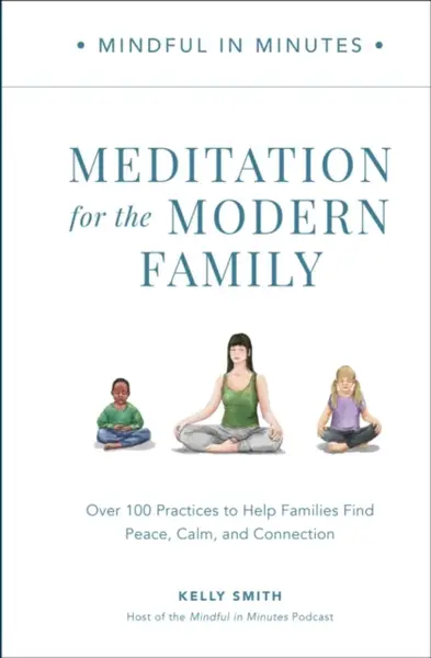 Mindful in Minutes: Meditation for the Modern Family - Kelly Smith