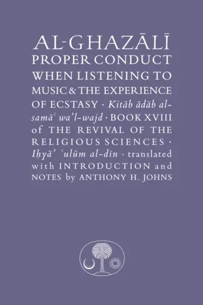 Al-Ghazali on Proper Conduct when Listening to Music and the Experience of Ecstasy - al-Ghazálí Abú Hámid