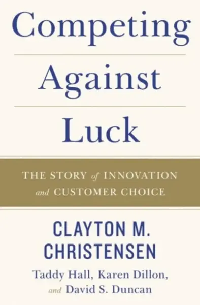 Competing Against Luck - Karen Dillon, Clayton M. Christensen, Taddy Hall, David S. Duncan