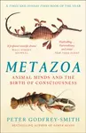 Metazoa: Animal Minds and the Birth of Consciousness - Peter Godfrey-Smith